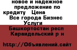 новое и надежное предложение по кредиту › Цена ­ 1 000 000 - Все города Бизнес » Услуги   . Башкортостан респ.,Караидельский р-н